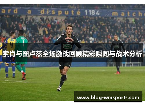 索肖与图卢兹全场激战回顾精彩瞬间与战术分析